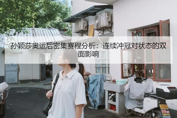 孙颖莎奥运后密集赛程分析：连续冲冠对状态的双面影响